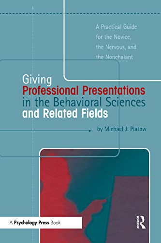 Giving Professional Presentations in the Behavioral Sciences and Related Fields: A Practical Guide for Novice, the Nervous and the Nonchalant - Platow, Michael J.