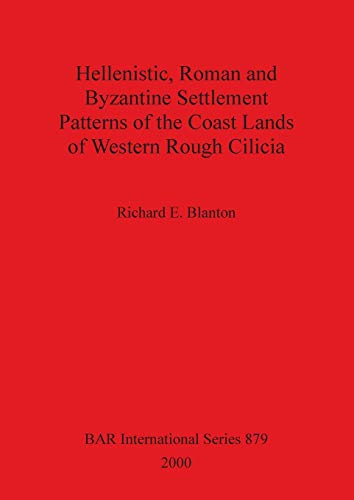 Hellenistic, Roman and Byzantine Settlement Patterns of the Coast Lands of Western Rough Cilicia (BAR International) (9781841710808) by Blanton, Richard E.