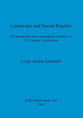 Stock image for Landscape and social practice: The production and consumption of pottery in 10th century Lincolnshire (British Archaeological Reports British Series) for sale by Edmonton Book Store