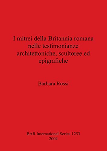I mitrei dell Britannia romana nelle testimonianze architettoniche, scultoree ed epigrafiche (BAR International) (9781841713663) by Rossi, Barbara