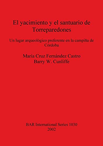 El yacimiento y el santuario de Torreparedones. Un lugar arqueologico preferente en la campina de Cordoba (BAR International) (9781841714080) by Castro, Maria C. F.; Cunliffe, Barry