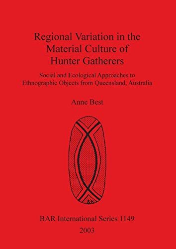 Imagen de archivo de Regional Variation in the Material Culture of Hunter Gatherers: Social and Ecological Approaches to Ethnographic Objects from Queensland, Australia (British Archaeological Reports British Series 1149) a la venta por Zubal-Books, Since 1961