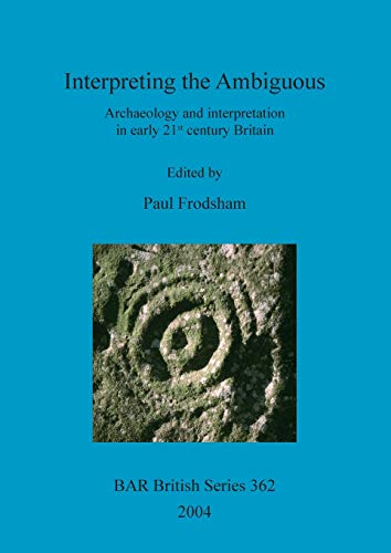 Interpreting the Ambiguous: Archaeology and interpretation in early 21st century Britain (BAR British) (9781841715834) by Frodsham, Paul