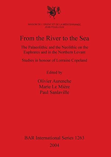 Imagen de archivo de From the River to the Sea: The Palaeolithic and the Neolithic on the Euphrates and in the Northern Levant: Studies in Honour of Lorraine Copeland (BAR International Series ; 1263, 2004) [Paleolithic] a la venta por Katsumi-san Co.