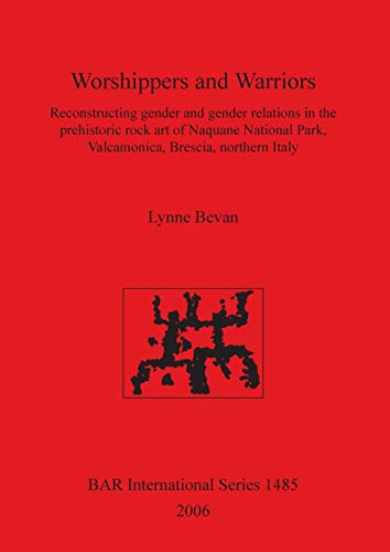 Stock image for Worshippers and Warriors: Reconstructing Gender and Gender Relations in the Prehistoric Rock Art of Naquane National Park, Valamonica, Brescia, Northern Italy for sale by Salsus Books (P.B.F.A.)