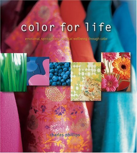 Color For Life: Emotional, Spiritual, And Physical Wellbeing Through Color (9781841726915) by Phillips, Charles