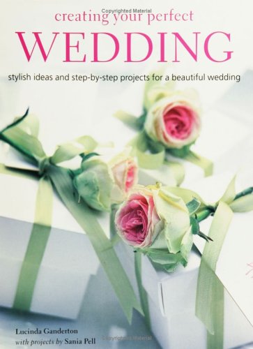 Creating Your Perfect Wedding: Stylish Ideas and Step-By-Step Projects for a Beautiful Wedding