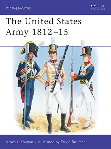 Imagen de archivo de The United States Army 1812-1815 (Osprey Men At Arms Series 345) a la venta por Boomer's Books