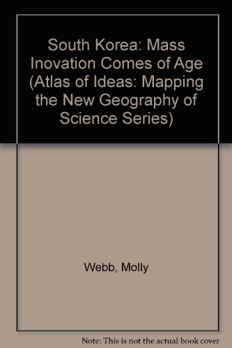 South Korea: Mass Inovation Comes of Age (Atlas of Ideas: Mapping the New Geography of Science Series) (9781841801728) by Molly Webb