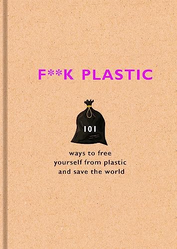 Stock image for F**k Plastic: 101 Ways to Free Yourself from Plastic and Save the World for sale by ThriftBooks-Dallas