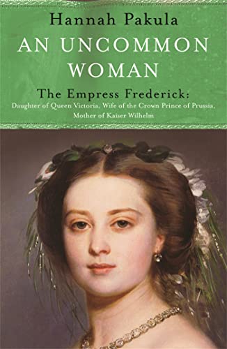 AN UNCOMMON WOMAN: THE EMPRESS FREDERICK - DAUGHTER OF QUEEN VICTORIA, WIFE OF THE CROWN PRINCE OF PRUSSIA, MOTHER OF KAISER WILHELM. - Pakula, Hannah.