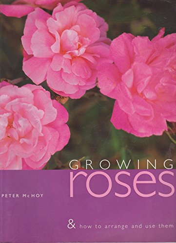 Growing Roses & How to Arrange and Use Them (9781842150252) by McHoy, Peter