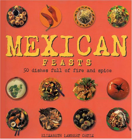 Mexican Feasts: 50 Dishes Full of Fire and Spice (9781842152140) by Ortiz, Elizabeth Lambert; Odulate, Thomas; Baxter, Steve