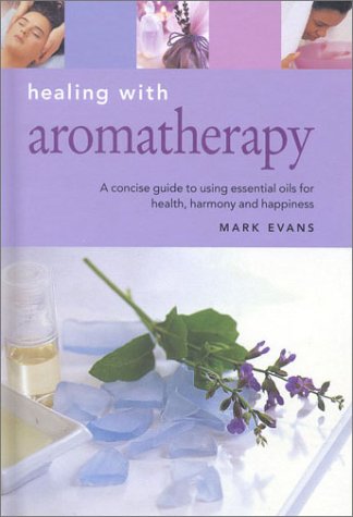 Healing with Aromatherapy: A Concise Guide to Using Essential Oils to Enhance Health Your Life (9781842153802) by Evans, Mark