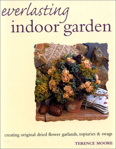 Stock image for Everlasting Indoor Garden: Creating Original Dried Flower Garlands, Topiaries & Swags for sale by WorldofBooks