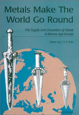 Metals Make the World Go Round: the Supply and Circulation of Metals in Bronze Age Europe. - Pare, C.F.E.