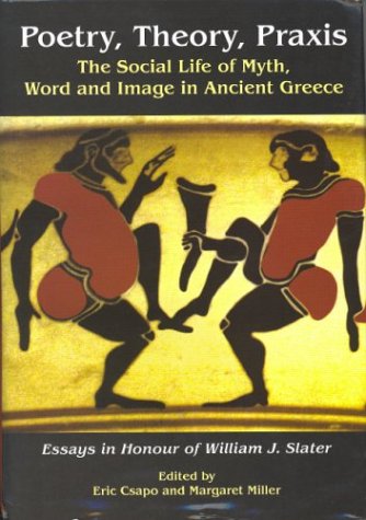 Stock image for Poetry, Theory, Praxis: The Social Life of Myth, Word and Image in Ancient Greece.; Essays in Honour of William J. Slater for sale by J. HOOD, BOOKSELLERS,    ABAA/ILAB