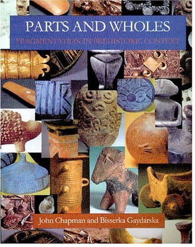 Parts and Wholes: Fragmentation in Prehistoric Context (9781842172223) by Chapman, John; Gaydarska, Bisserka