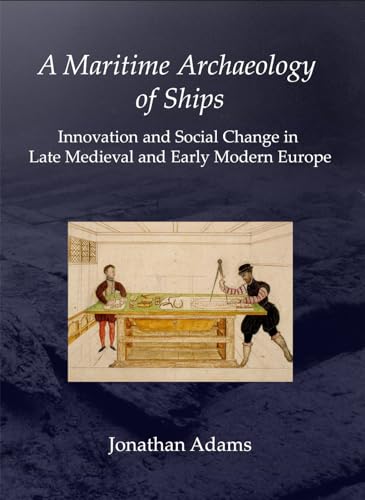 Beispielbild fr A Maritime Archaeology of Ships: Innovation and Social Change in Late Medieval and Early Modern Europe zum Verkauf von Powell's Bookstores Chicago, ABAA