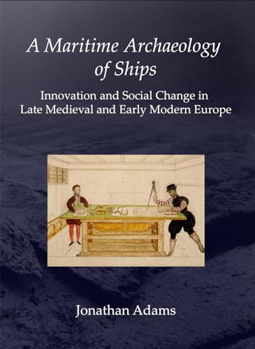 A Maritime Archaeology of Ships: Innovation and Social Change in Late Medieval and Early Modern E...