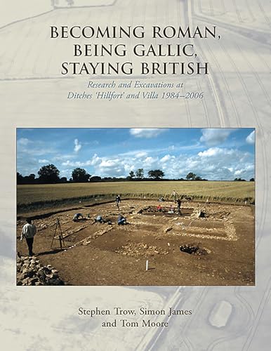 Becoming Roman, Being Gallic, Staying British: Research and Excavations at Ditches 'Hillfort' and Villa 1984-2006 (9781842173367) by Trow, Stephen; James, Simon; Moore, Tom