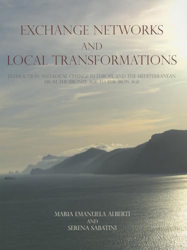 Stock image for Exchange Networks and Local Transformations: Interaction and Local Change in Europe and the Mediterranean from the Bronze Age to the Iron Age for sale by ThriftBooks-Atlanta