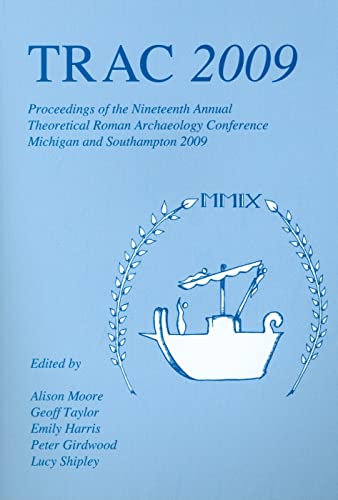 TRAC 2009: Proceedings of the Nineteenth Annual Theoretical Roman Archaeology Conference (Proceedings of the Theoretical Roman Archaeology Conference) (9781842179727) by Moore, Alison; Taylor, Geoff; Harris, Emily; Girdwood, Peter