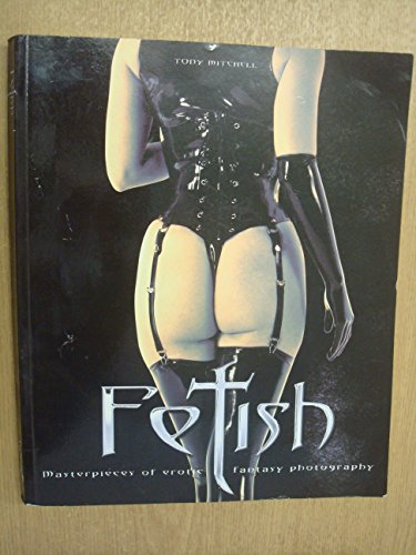 Fetish: Masterpieces of Erotic Fantasy Photography (9781842223062) by Tony Mitchell