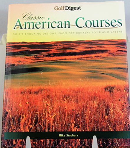 Beispielbild fr Golf Digest Classic American Courses : Golf's Enduring Designs from Pot Bunkers to Island Greens zum Verkauf von Better World Books