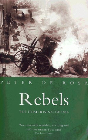 Rebels : The Irish Rising of 1916 - Peter de Rosa