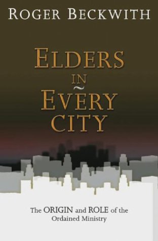 Elders in Every City: The Origin and Role of the Ordained Ministry - Beckwith, Roger