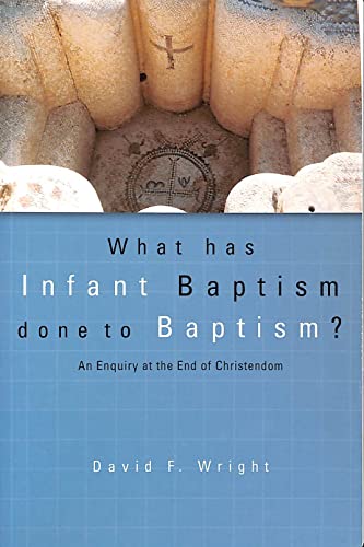 What Has Infant Baptism Done to Baptism?: An Enquiry at the End of Christendom (9781842273579) by Wright, David F.