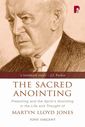 Imagen de archivo de The Sacred Anointing : Preaching and the Spirit's Anointing in the Life and Thought of Martyn Lloyd Jones : An Enquiry Into the Convictions of David Martyn Lloyd Jones on Unction. By Tony Sargent. Foreword by Peter Maiden. SECOND EDITION : 2007 a la venta por Rosley Books est. 2000