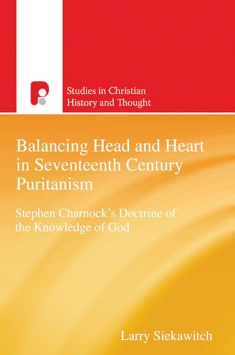 9781842276709: Balancing Head and Heart in Seventeenth Century Puritanism: Stephen Charnock's Doctrine of the Knowledge of God