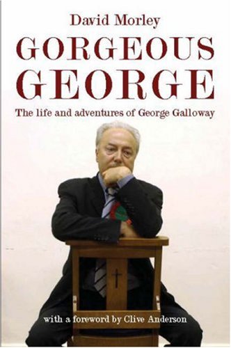 Gorgeous George: The Life and Adventures of George Galloway - David Morley