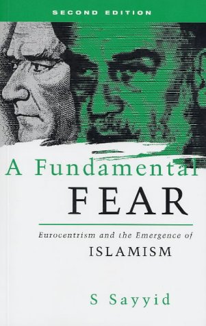 A Fundamental Fear: Eurocentrism and the Emergence of Islamism - Sayyid, S.