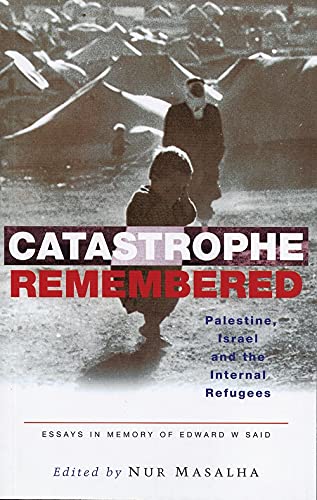 Catastrophe Remembered: Palestine, Israel and the Internal Refugees: Essays in Memory of Edward W. Said - Masalha, Nur