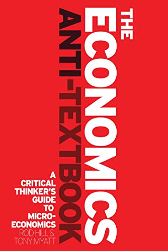 The Economics Anti-Textbook: A Critical Thinker's Guide to Microeconomics (9781842779392) by Hill, Rod; Myatt, Tony