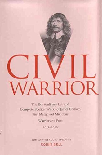 

Civil Warrior: Extraordinary Life and Poetry of Montrose: The Extraordinary Life and Complete Poetical Works of James Graham First Marquis of Montrose