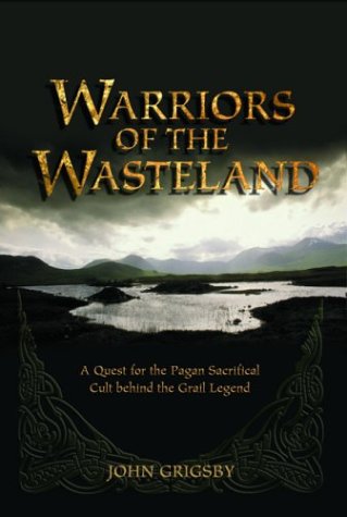 Warriors of the Wasteland: A Quest for the Pagan Sacrificial Cult Behind the Grail Legends (9781842930588) by Grigsby, John