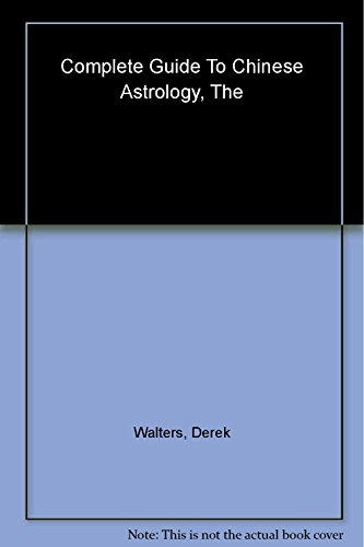 The Complete Guide to Chinese Astrology: The Most Comprehensive Study of the Subject Ever Published in the English Language - Walters, Derek