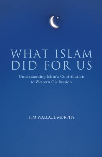 What Islam Did for us: Understanding Islam's Contribution to Western Civilization - Tim Wallace-Murphy