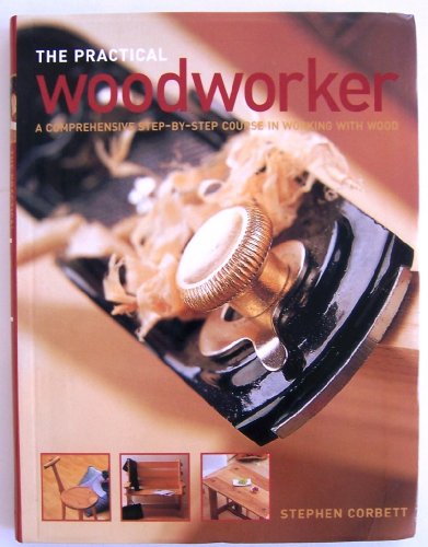 9781843091950: The Practical Woodworker: A Comprehensive Step-By-Step Course in Working With Wood