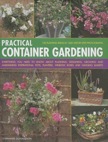 Stock image for Practical Container Gardening : 150 Planting Ideas in 1400 Step-By-Step Photographs: Everything You Need to Know about Planning, Designing, Growing and Planting Inspirational Pots, Planters, Window Boxes and Hanging Baskets for sale by Better World Books