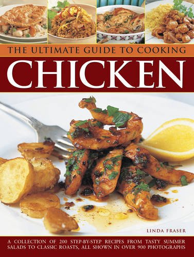 Stock image for The Ultimate Guide to Cooking Chicken : A Collection of 200 Step-by-Step Recipes from Tasty Summer Salads to Classic Roasts, All Shown in over 900 Photographs for sale by Better World Books