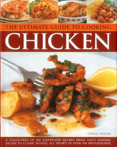 Stock image for The Ultimate Guide to Cooking Chicken : A Collection of 200 Step-by-Step Recipes from Tasty Summer Salads to Classic Roasts, All Shown in over 900 Photographs for sale by Better World Books