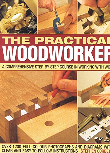 The Practical Woodworker : A Comprehensive Step-By-Step Course in Working with Wood