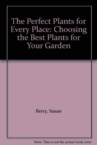 Stock image for The Perfect Plants for Every Place: Choosing the Best Plants for Your Garden for sale by AwesomeBooks