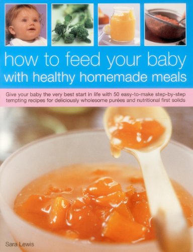 Stock image for How To Feed Your Baby With Healthy And Homemade Meals: Give Your Baby The Very Best Start In Life With 70 Easy-To-Make Step-By-Step Tempting Recipes . Wholesome Purees And Nutritional First Solids for sale by Wonder Book