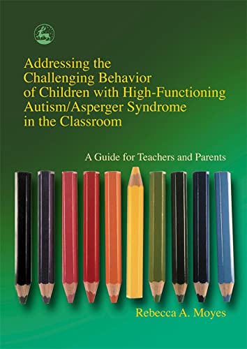 Imagen de archivo de Addressing the Challenging Behavior of Children with High-Functioning Autism/Asperger Syndrome in the Classroom: A Guide for Teachers and Parents a la venta por SecondSale